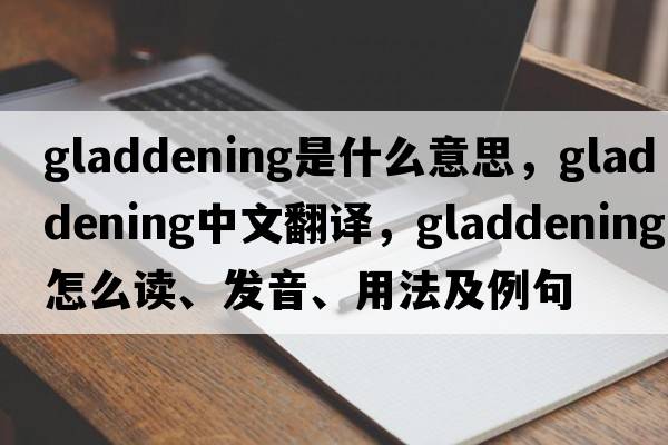 gladdening是什么意思，gladdening中文翻譯，gladdening怎么讀、發(fā)音、用法及例句