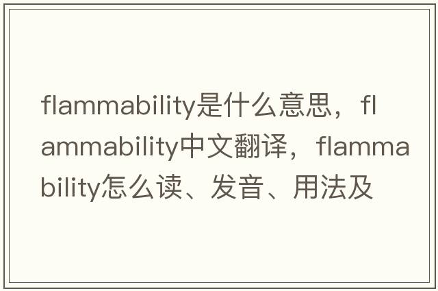 flammability是什么意思，flammability中文翻譯，flammability怎么讀、發(fā)音、用法及例句