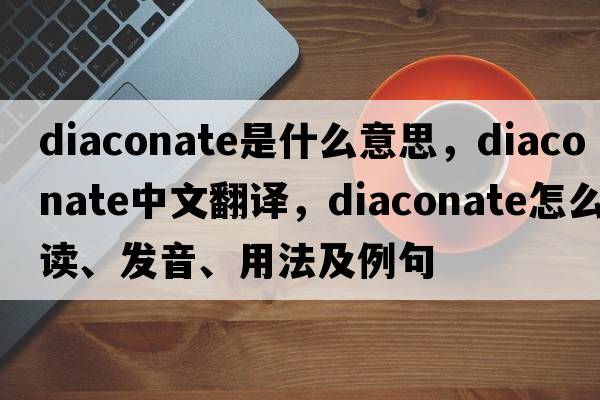 diaconate是什么意思，diaconate中文翻譯，diaconate怎么讀、發(fā)音、用法及例句