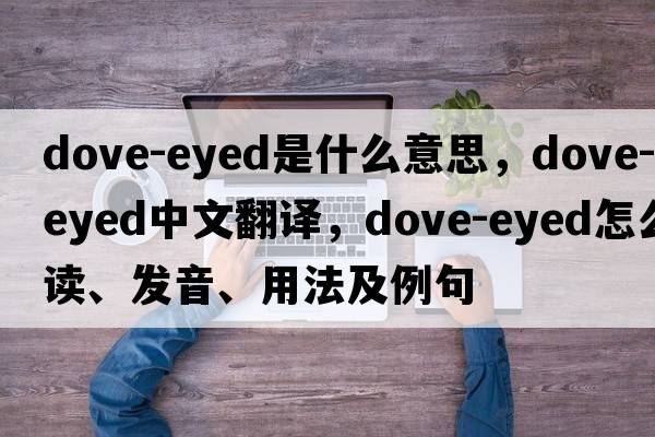 dove-eyed是什么意思，dove-eyed中文翻譯，dove-eyed怎么讀、發(fā)音、用法及例句
