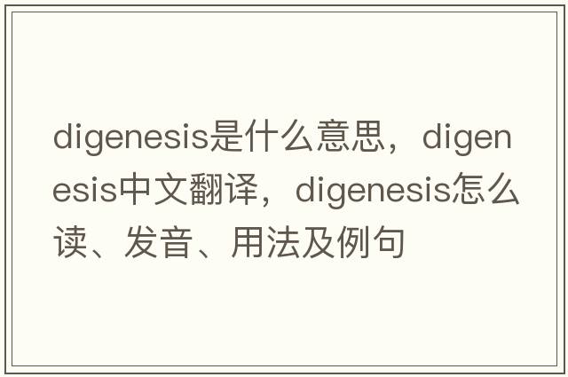 digenesis是什么意思，digenesis中文翻譯，digenesis怎么讀、發(fā)音、用法及例句