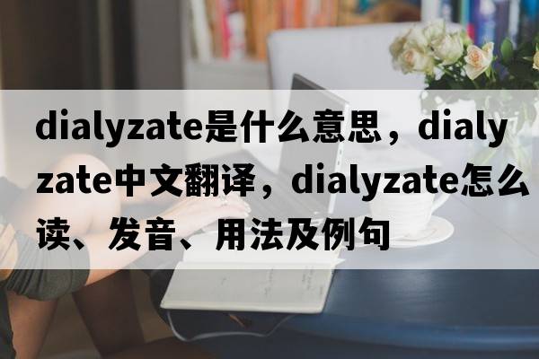 dialyzate是什么意思，dialyzate中文翻譯，dialyzate怎么讀、發(fā)音、用法及例句