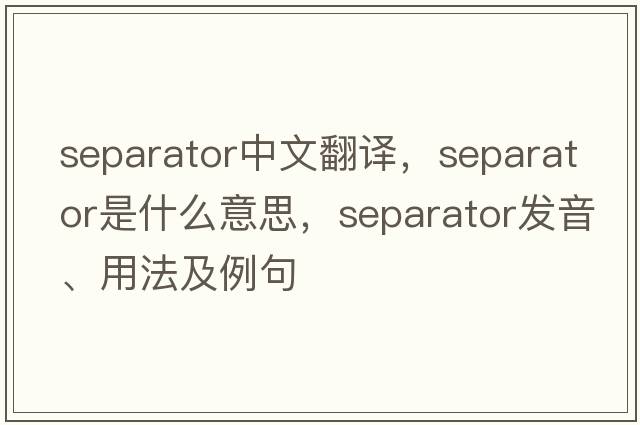 separator中文翻譯，separator是什么意思，separator發(fā)音、用法及例句