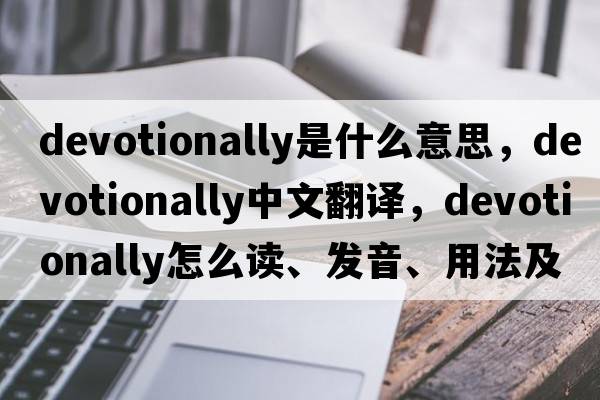 devotionally是什么意思，devotionally中文翻譯，devotionally怎么讀、發(fā)音、用法及例句