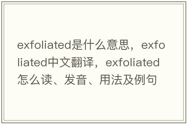 exfoliated是什么意思，exfoliated中文翻譯，exfoliated怎么讀、發(fā)音、用法及例句