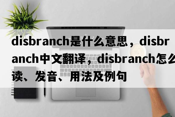 disbranch是什么意思，disbranch中文翻譯，disbranch怎么讀、發(fā)音、用法及例句