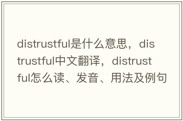 distrustful是什么意思，distrustful中文翻譯，distrustful怎么讀、發(fā)音、用法及例句