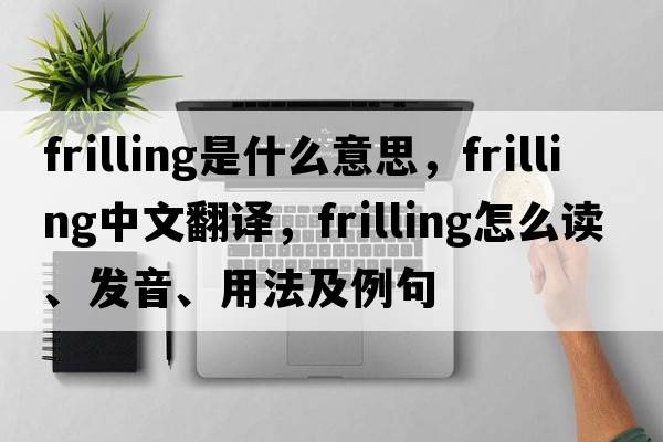 frilling是什么意思，frilling中文翻譯，frilling怎么讀、發(fā)音、用法及例句