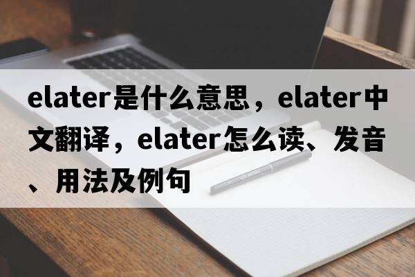 elater是什么意思，elater中文翻譯，elater怎么讀、發(fā)音、用法及例句