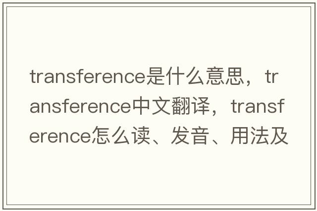 transference是什么意思，transference中文翻譯，transference怎么讀、發(fā)音、用法及例句