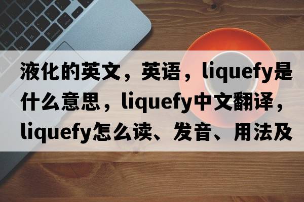 液化的英文，英語(yǔ)，liquefy是什么意思，liquefy中文翻譯，liquefy怎么讀、發(fā)音、用法及例句