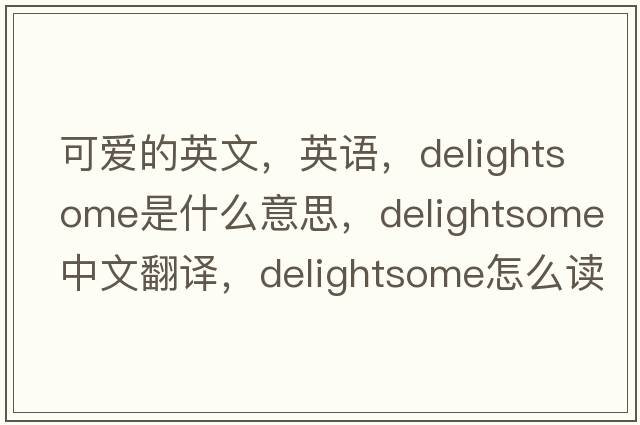 可愛(ài)的英文，英語(yǔ)，delightsome是什么意思，delightsome中文翻譯，delightsome怎么讀、發(fā)音、用法及例句