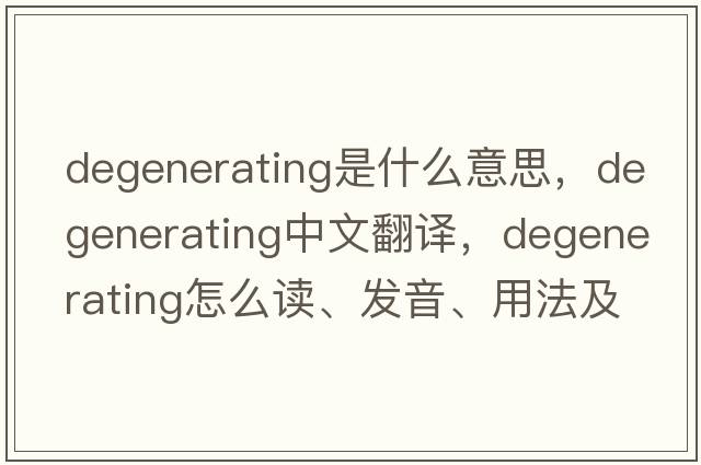 degenerating是什么意思，degenerating中文翻譯，degenerating怎么讀、發(fā)音、用法及例句