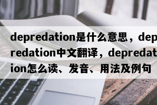 depredation是什么意思，depredation中文翻譯，depredation怎么讀、發(fā)音、用法及例句