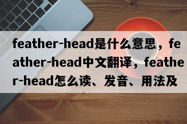 feather-head是什么意思，feather-head中文翻譯，feather-head怎么讀、發(fā)音、用法及例句
