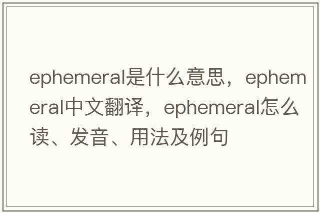 ephemeral是什么意思，ephemeral中文翻譯，ephemeral怎么讀、發(fā)音、用法及例句