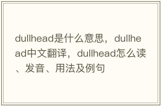 dullhead是什么意思，dullhead中文翻譯，dullhead怎么讀、發(fā)音、用法及例句