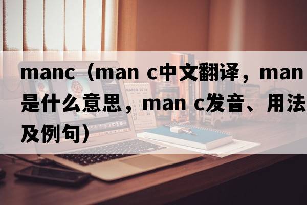 manc（man c中文翻譯，man c是什么意思，man c發(fā)音、用法及例句）
