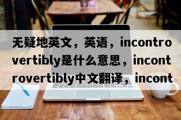 無(wú)疑地英文，英語(yǔ)，incontrovertibly是什么意思，incontrovertibly中文翻譯，incontrovertibly怎么讀、發(fā)音、用法及例句