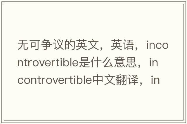 無(wú)可爭議的英文，英語(yǔ)，incontrovertible是什么意思，incontrovertible中文翻譯，incontrovertible怎么讀、發(fā)音、用法及例句