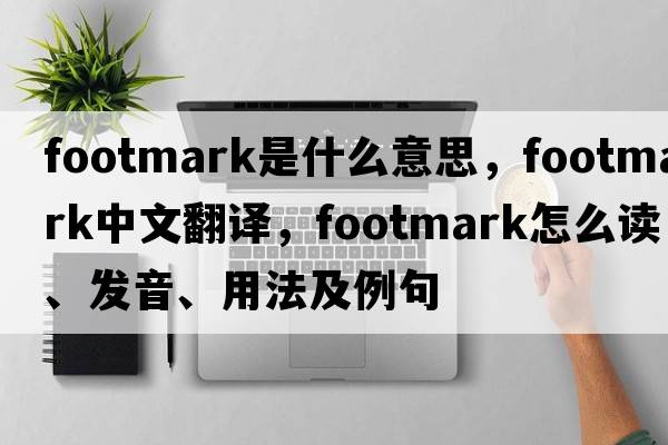 footmark是什么意思，footmark中文翻譯，footmark怎么讀、發(fā)音、用法及例句