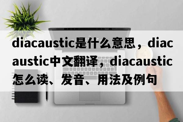 diacaustic是什么意思，diacaustic中文翻譯，diacaustic怎么讀、發(fā)音、用法及例句