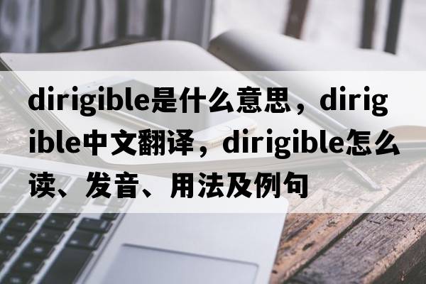 dirigible是什么意思，dirigible中文翻譯，dirigible怎么讀、發(fā)音、用法及例句