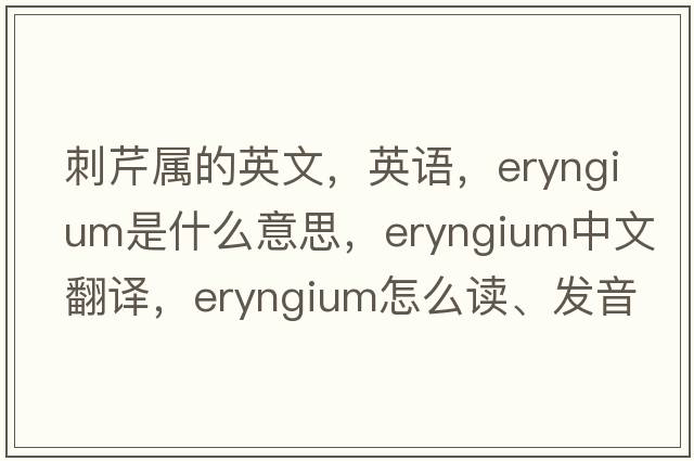 刺芹屬的英文，英語(yǔ)，eryngium是什么意思，eryngium中文翻譯，eryngium怎么讀、發(fā)音、用法及例句