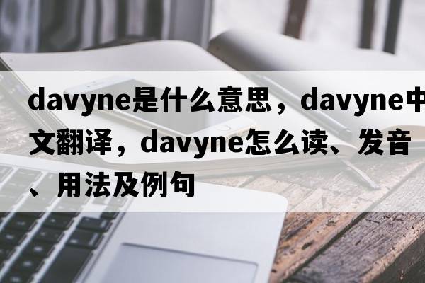 davyne是什么意思，davyne中文翻譯，davyne怎么讀、發(fā)音、用法及例句