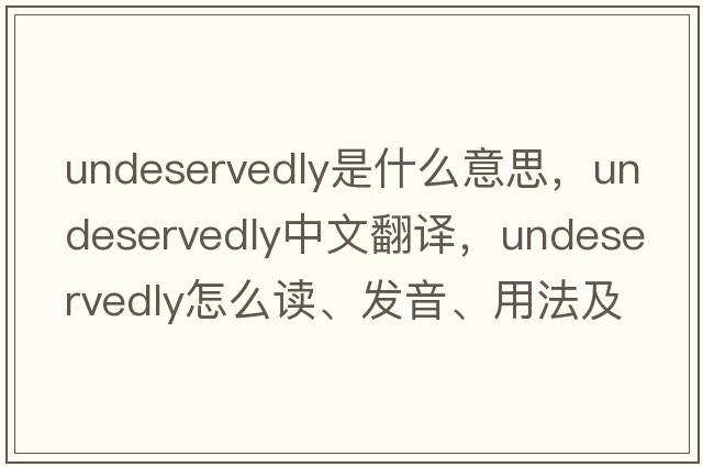 undeservedly是什么意思，undeservedly中文翻譯，undeservedly怎么讀、發(fā)音、用法及例句