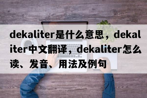 dekaliter是什么意思，dekaliter中文翻譯，dekaliter怎么讀、發(fā)音、用法及例句