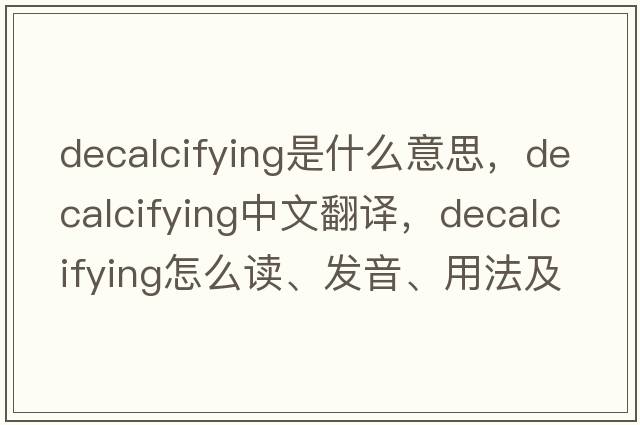 decalcifying是什么意思，decalcifying中文翻譯，decalcifying怎么讀、發(fā)音、用法及例句