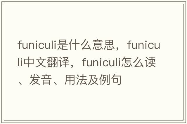 funiculi是什么意思，funiculi中文翻譯，funiculi怎么讀、發(fā)音、用法及例句