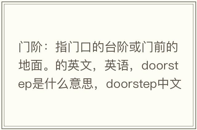 門(mén)階：指門(mén)口的臺階或門(mén)前的地面。的英文，英語(yǔ)，doorstep是什么意思，doorstep中文翻譯，doorstep怎么讀、發(fā)音、用法及例句