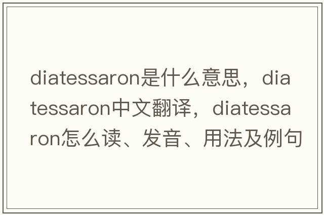 diatessaron是什么意思，diatessaron中文翻譯，diatessaron怎么讀、發(fā)音、用法及例句