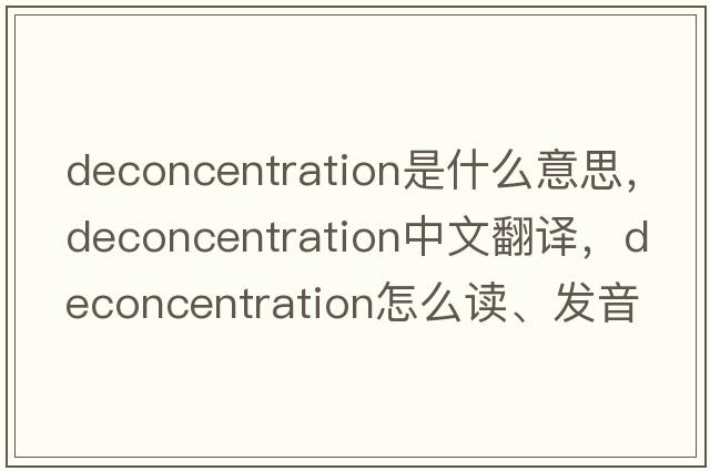 deconcentration是什么意思，deconcentration中文翻譯，deconcentration怎么讀、發(fā)音、用法及例句