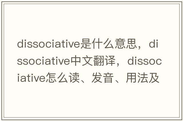 dissociative是什么意思，dissociative中文翻譯，dissociative怎么讀、發(fā)音、用法及例句