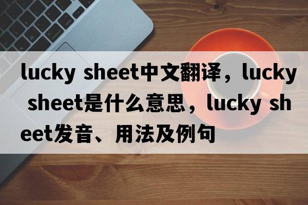 lucky sheet中文翻譯，lucky sheet是什么意思，lucky sheet發(fā)音、用法及例句