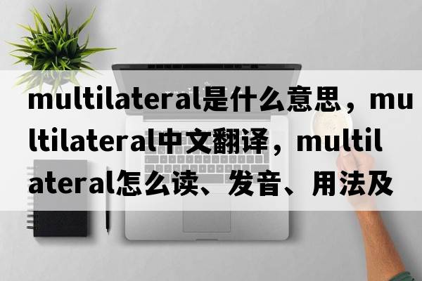 multilateral是什么意思，multilateral中文翻譯，multilateral怎么讀、發(fā)音、用法及例句