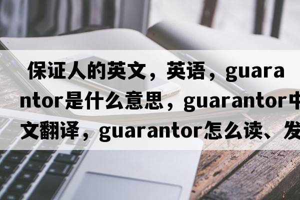  保證人的英文，英語(yǔ)，guarantor是什么意思，guarantor中文翻譯，guarantor怎么讀、發(fā)音、用法及例句