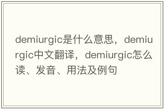 demiurgic是什么意思，demiurgic中文翻譯，demiurgic怎么讀、發(fā)音、用法及例句