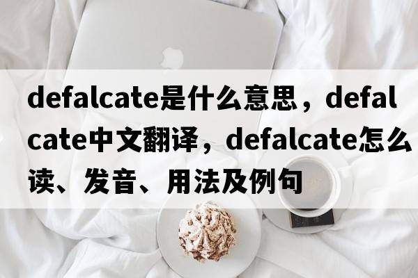 defalcate是什么意思，defalcate中文翻譯，defalcate怎么讀、發(fā)音、用法及例句