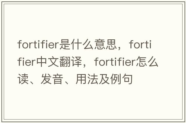 fortifier是什么意思，fortifier中文翻譯，fortifier怎么讀、發(fā)音、用法及例句
