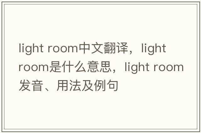 light room中文翻譯，light room是什么意思，light room發(fā)音、用法及例句