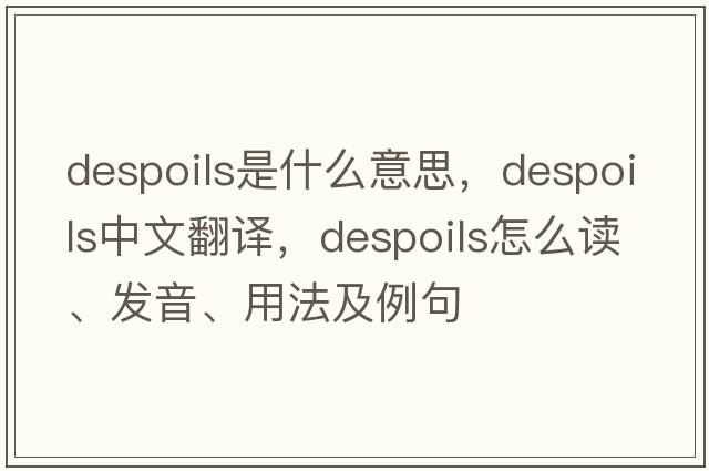 despoils是什么意思，despoils中文翻譯，despoils怎么讀、發(fā)音、用法及例句