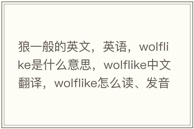 狼一般的英文，英語(yǔ)，wolflike是什么意思，wolflike中文翻譯，wolflike怎么讀、發(fā)音、用法及例句