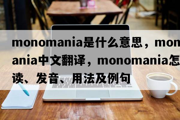 monomania是什么意思，monomania中文翻譯，monomania怎么讀、發(fā)音、用法及例句