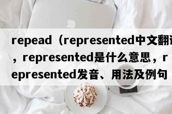 repead（represented中文翻譯，represented是什么意思，represented發(fā)音、用法及例句）