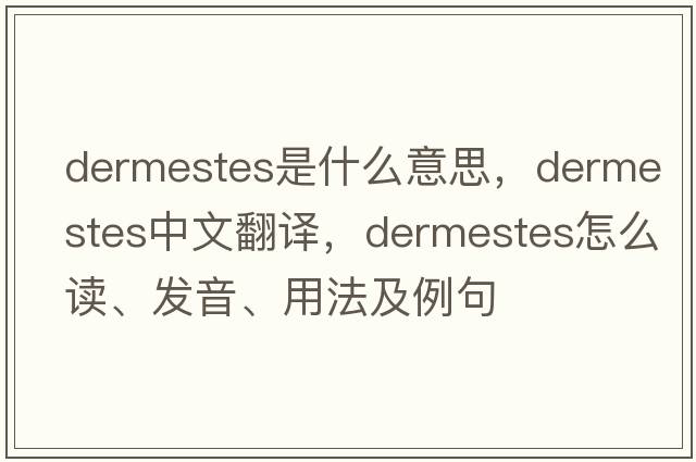 Dermestes是什么意思，Dermestes中文翻譯，Dermestes怎么讀、發(fā)音、用法及例句