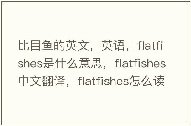 比目魚(yú)的英文，英語(yǔ)，flatfishes是什么意思，flatfishes中文翻譯，flatfishes怎么讀、發(fā)音、用法及例句